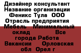 Дизайнер-консультант › Название организации ­ Феникс Тула, ООО › Отрасль предприятия ­ Мебель › Минимальный оклад ­ 20 000 - Все города Работа » Вакансии   . Орловская обл.,Орел г.